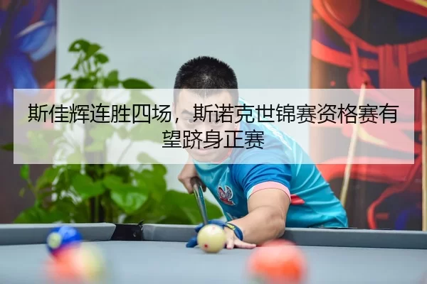 斯佳辉连胜四场，斯诺克世锦赛资格赛有望跻身正赛