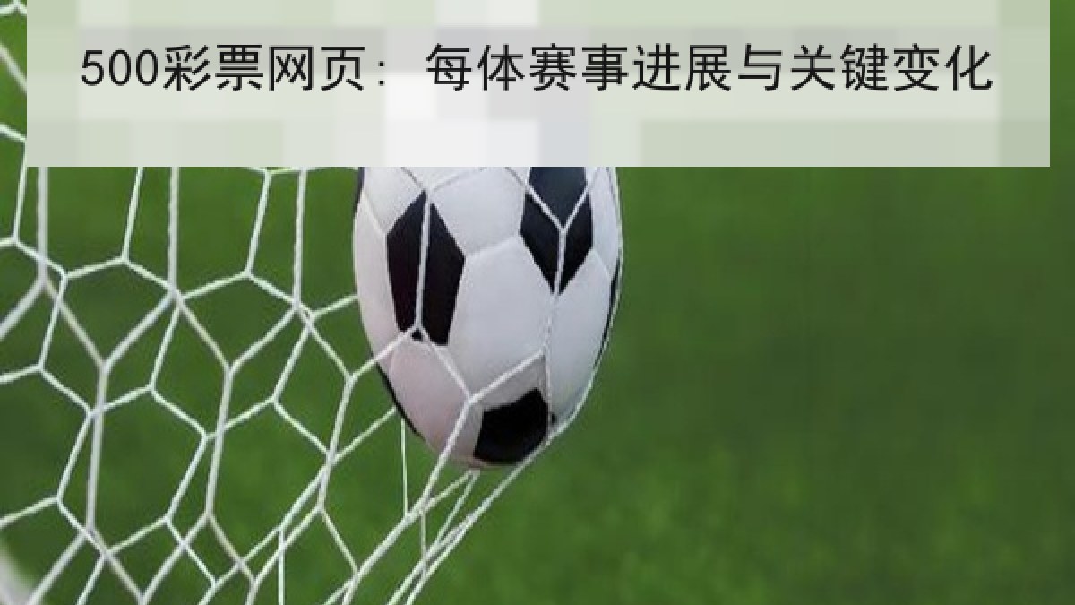 500彩票网页: 每体赛事进展与关键变化 500彩票网页: 每体赛事进展与关键变化