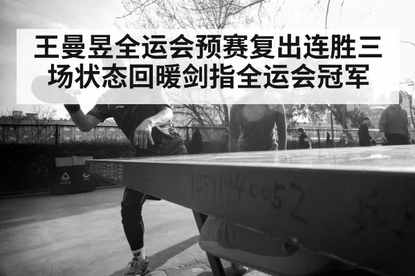 王曼昱全运会预赛复出连胜三场状态回暖剑指全运会冠军