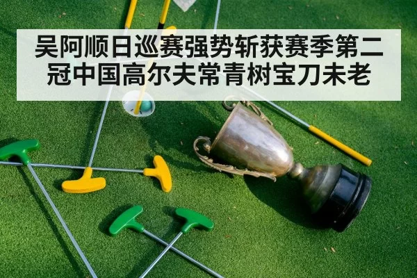 吴阿顺日巡赛强势斩获赛季第二冠中国高尔夫常青树宝刀未老