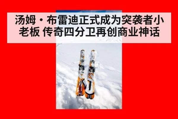 汤姆·布雷迪正式成为突袭者小老板 传奇四分卫再创商业神话