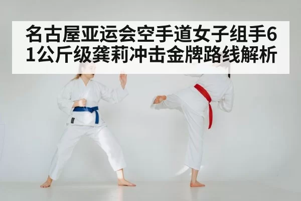 名古屋亚运会空手道女子组手61公斤级龚莉冲击金牌路线解析
