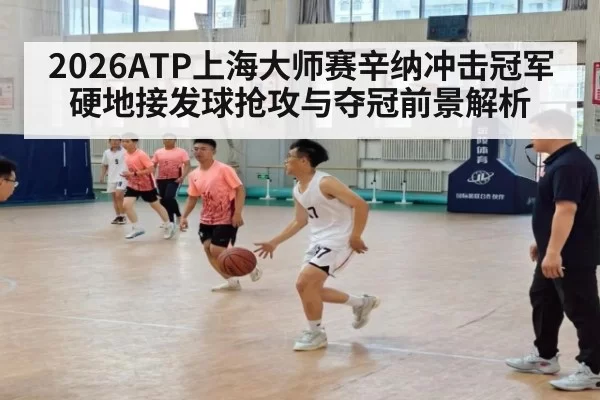 2026ATP上海大师赛辛纳冲击冠军硬地接发球抢攻与夺冠前景解析